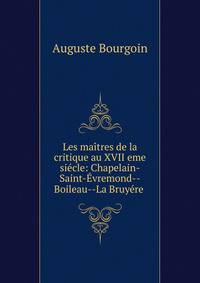 Les ma?tres de la critique au XVII eme si?cle: Chapelain-Saint-?vremond--Boileau--La Bruy?re .