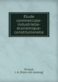 E?tude commerciale-industrielle-e?conomique-constitutionelle