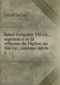 Saint Gr?goire VII i.e., septiem?e et la r?forme de l'?glise au XIe i.e., oni?me si?cle