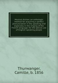 Musical diction; an orthologic method for acquiring a perfect pronunciation in the speaking and especially in the singing of the French language, for the special use of English-speaking people