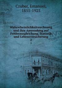 Wahrscheinlichkeitsrechnung und ihre Anwendung auf Fehlerausgleichung, Statistik und Lebensversicherung. 2