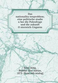 Das nationalita?tenproblem; eine politische studie u?ber die Polenfrage und die zukunft O?sterreich-Ungarns