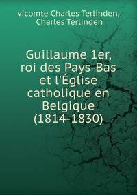 Guillaume 1er, roi des Pays-Bas et l'?glise catholique en Belgique (1814-1830)