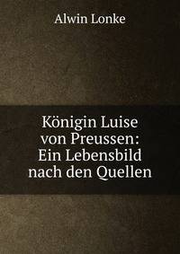 K?nigin Luise von Preussen: Ein Lebensbild nach den Quellen