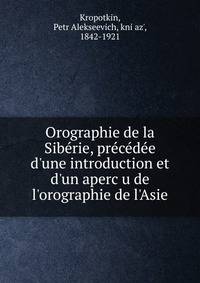 Orographie de la Sibe?rie, pre?ce?de?e d'une introduction et d'un aperc?u de l'orographie de l'Asie