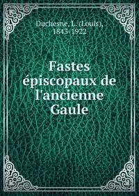 Fastes e?piscopaux de l'ancienne Gaule