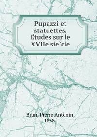 Pupazzi et statuettes. E?tudes sur le XVIIe sie?cle