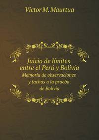 Juicio de lmites entre el Per y Bolivia. Memoria de observaciones y tachas a la prueba de Bolivia