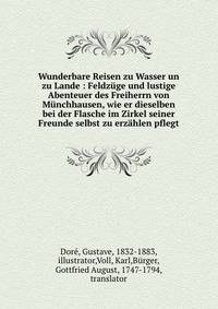 Wunderbare Reisen zu Wasser un zu Lande : Feldz?ge und lustige Abenteuer des Freiherrn von M?nchhausen, wie er dieselben bei der Flasche im Zirkel seiner Freunde selbst zu erz?hlen pflegt.
