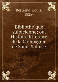 Bibliothe?que sulpicienne; ou, Histoire litte?raire de la Compagnie de Saint-Sulpice