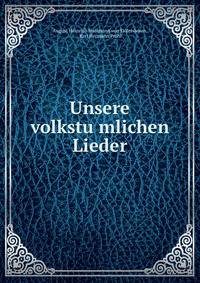 Unsere volkstu?mlichen Lieder