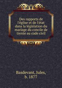 Des rapports de l'e?glise et de l'e?tat dans la le?gislation du mariage du concile de trente au code civil