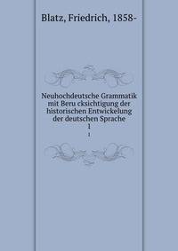 Neuhochdeutsche Grammatik mit Berucksichtigung der historischen Entwickelung der deutschen Sprache. 1