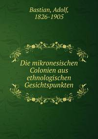 Die mikronesischen Colonien aus ethnologischen Gesichtspunkten