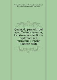 Quomodo permulti, qui apud Tacitum leguntur, loci sive emendandi sive explicandi sint microform / Johann Heinrich Nolte