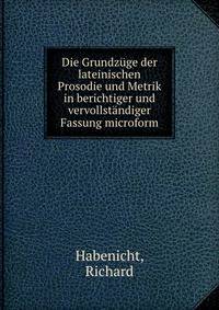 Die Grundz?ge der lateinischen Prosodie und Metrik in berichtiger und vervollst?ndiger Fassung microform
