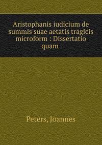 Aristophanis iudicium de summis suae aetatis tragicis microform : Dissertatio quam .