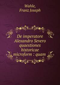 De imperatore Alexandro Severo quaestiones historicae microform : quam .