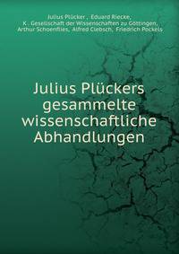 Julius Pluckers gesammelte wissenschaftliche Abhandlungen
