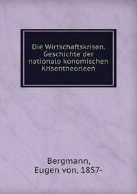 Die Wirtschaftskrisen. Geschichte der nationalo?konomischen Krisentheorieen