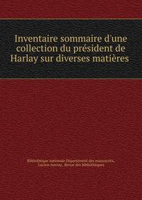 Inventaire sommaire d'une collection du pr?sident de Harlay sur diverses mati?res .