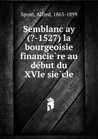 Semblanc?ay (?-1527) la bourgeoisie financie?re au de?but du XVIe sie?cle