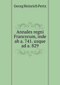 Annales regni Francorum, inde ab a. 741. usque ad a. 829.