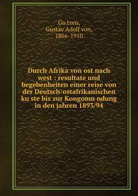 Durch Afrika von ost nach west : resultate und begebenheiten einer reise von der Deutsch-ostafrikanischen ku?ste bis zur Kongomu?ndung in den jahren 1893/94