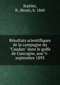 Re?sultats scientifiques de la campagne du "Caudan" dans le golfe de Gascogne, aou?t-septembre 1895