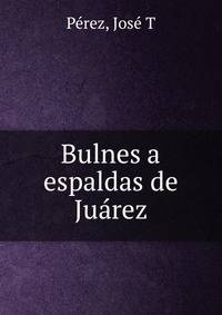 Bulnes a espaldas de Jua?rez