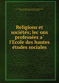 Religions et socie?te?s; lec?ons professe?es a? l'Ecole des hautes e?tudes sociales