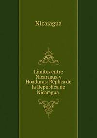 L?mites entre Nicaragua y Honduras: R?plica de la Rep?blica de Nicaragua .