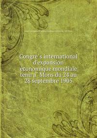 Congre?s international d'expansion e?conomique mondiale tenu a? Mons du 24 au 28 septembre 1905