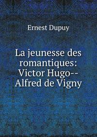 La jeunesse des romantiques: Victor Hugo--Alfred de Vigny