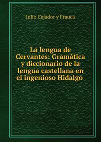 La lengua de Cervantes: Gram?tica y diccionario de la lengua castellana en el ingenioso Hidalgo .
