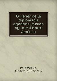 Ori?jenes de la diplomacia arjentina, misio?n Aguirre a? Norte Ame?rica