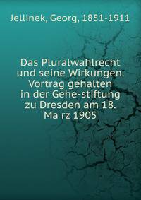 Das Pluralwahlrecht und seine Wirkungen. Vortrag gehalten in der Gehe-stiftung zu Dresden am 18. Ma?rz 1905