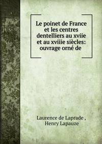 Le poinet de France et les centres dentelliers au xviie et au xviiie si?cles: ouvrage orn? de .