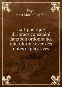 L'art po?tique d'Horace consid?r? dans son ordonnance microform : avec des notes explicatives