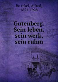 Gutenberg. Sein leben, sein werk, sein ruhm