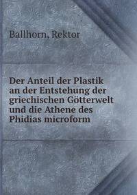 Der Anteil der Plastik an der Entstehung der griechischen G?tterwelt und die Athene des Phidias microform