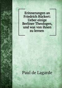 Erinnerungen an Friedrich R?ckert: Ueber einige Berliner Theologen, und was von ihnen zu lernen .