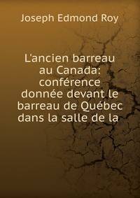 L'ancien barreau au Canada: conf?rence donn?e devant le barreau de Qu?bec dans la salle de la .