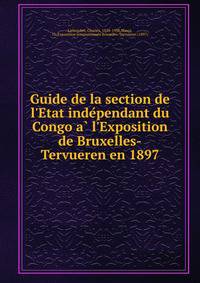 Guide de la section de l'Etat inde?pendant du Congo a? l'Exposition de Bruxelles-Tervueren en 1897