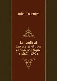Le cardinal Lavigerie et son action politique (1863-1892)