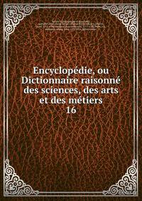 Encyclopdie, ou Dictionnaire raisonn des sciences, des arts et des mtiers. 16