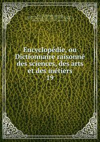 Encyclopdie, ou Dictionnaire raisonn des sciences, des arts et des mtiers. 19