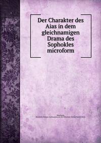 Der Charakter des Aias in dem gleichnamigen Drama des Sophokles microform