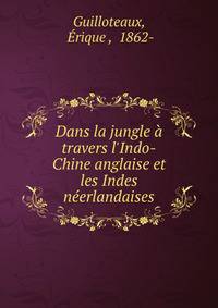Dans la jungle ? travers l'Indo-Chine anglaise et les Indes n?erlandaises