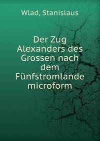 Der Zug Alexanders des Grossen nach dem F?nfstromlande microform